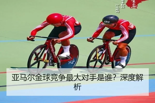 亚马尔金球竞争最大对手是谁？深度解析